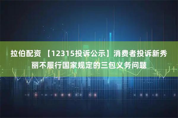 拉伯配资 【12315投诉公示】消费者投诉新秀丽不履行国家规定的三包义务问题