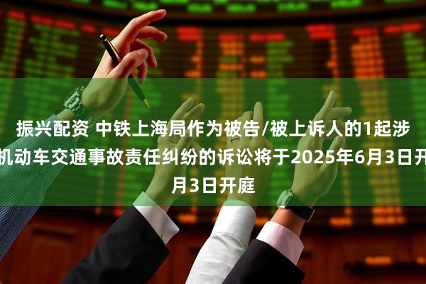 振兴配资 中铁上海局作为被告/被上诉人的1起涉及机动车交通事故责任纠纷的诉讼将于2025年6月3日开庭