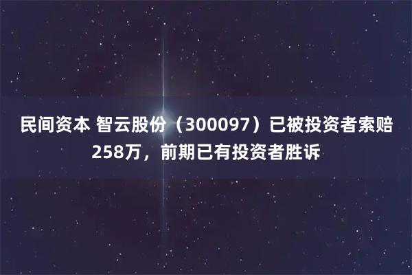 民间资本 智云股份（300097）已被投资者索赔258万，前期已有投资者胜诉