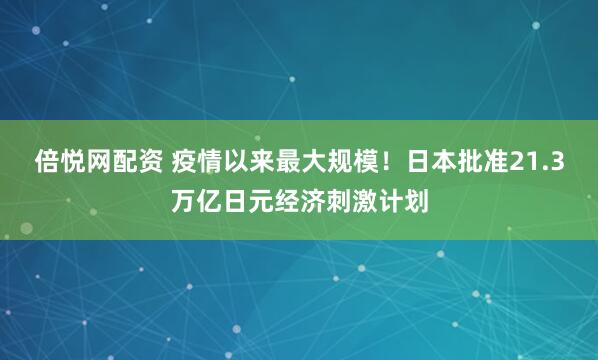 倍悦网配资 疫情以来最大规模！日本批准21.3万亿日元经济刺激计划