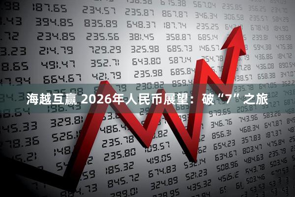 海越互赢 2026年人民币展望：破“7”之旅