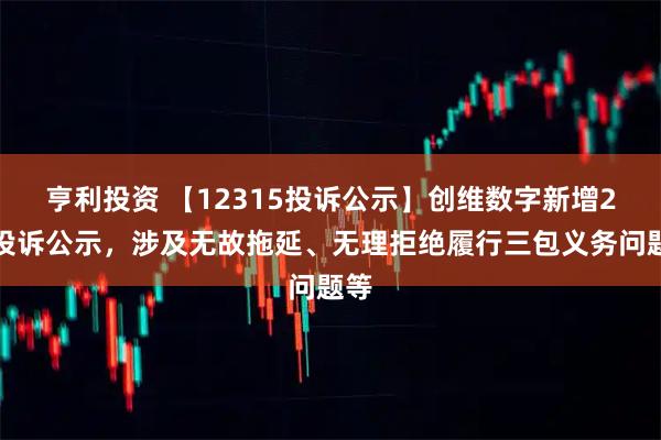 亨利投资 【12315投诉公示】创维数字新增2件投诉公示，涉及无故拖延、无理拒绝履行三包义务问题等