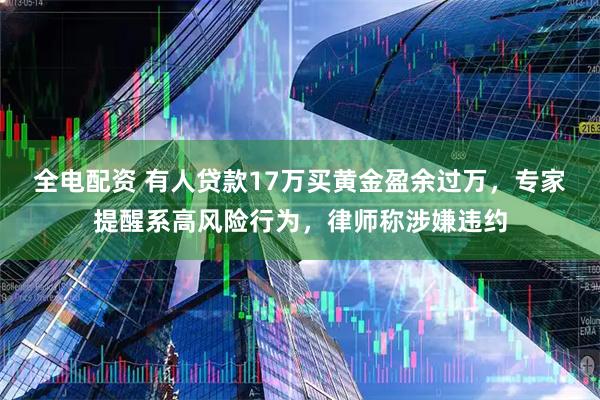 全电配资 有人贷款17万买黄金盈余过万，专家提醒系高风险行为，律师称涉嫌违约
