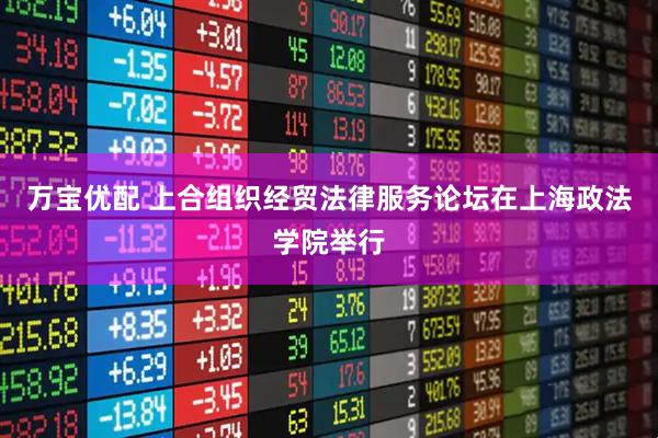 万宝优配 上合组织经贸法律服务论坛在上海政法学院举行