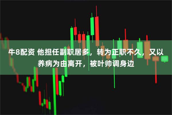牛8配资 他担任副职居多，转为正职不久，又以养病为由离开，被叶帅调身边
