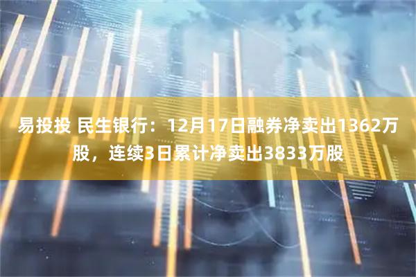 易投投 民生银行：12月17日融券净卖出1362万股，连续3日累计净卖出3833万股