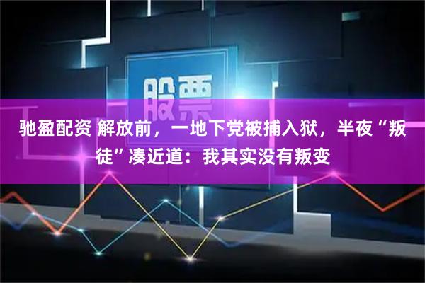 驰盈配资 解放前，一地下党被捕入狱，半夜“叛徒”凑近道：我其实没有叛变