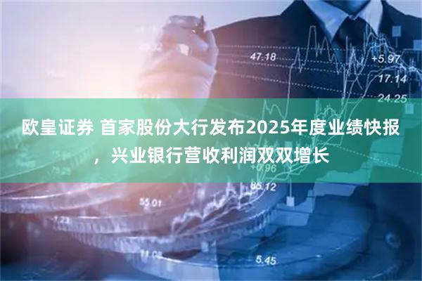 欧皇证券 首家股份大行发布2025年度业绩快报，兴业银行营收利润双双增长